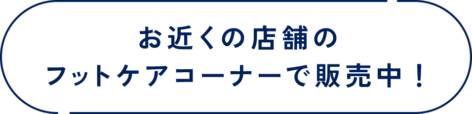 お近くの店舗のフットケアコーナーで販売中！